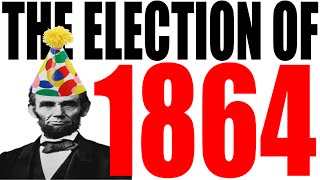 The Election of 1864 Explained