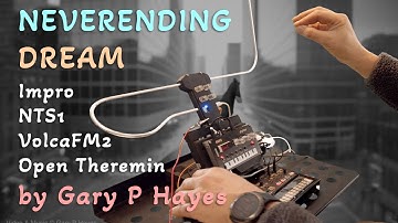 The NEVERENDING DREAM Cinematic Impro on Volca FM NTS1 & Open Theremin (Performed by Gary P Hayes)