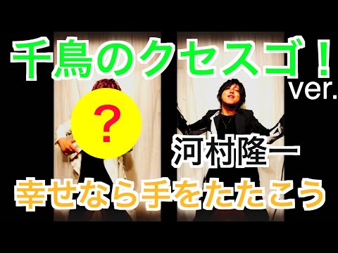 千鳥のクセスゴ！河村隆一ver. 『幸せなら手をたたこう』　byたむたむ