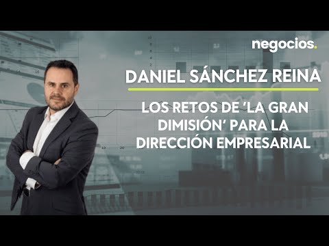 Daniel S&aacute;nchez Reina: Los retos de &lsquo;la Gran Dimisi&oacute;n&rsquo; para la direcci&oacute;n empresarial