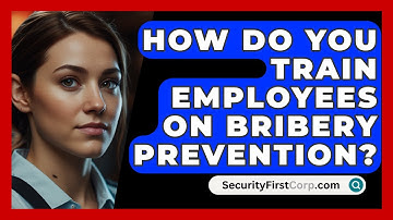 How Do You Train Employees On Bribery Prevention? - SecurityFirstCorp.com