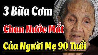 Nhờ 3 Bữa Cơm Chan Nước Mắt, Người Mẹ Già 90 Tuổi CAY ĐẮNG Nhận Ra SỰ THẬT NGHIỆT NGÃ NÀY