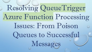 Resolving QueueTrigger Azure Function Processing Issues: From Poison Queues to Successful Messages