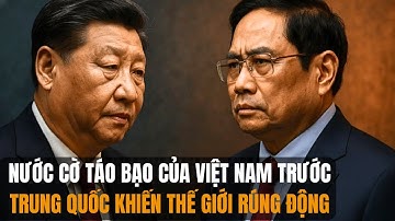 NƯỚC CỜ TÁO BẠO CỦA VIỆT NAM TRƯỚC TRUNG QUỐC, KHIẾN THẾ GIỚI RÚNG ĐỘNG
