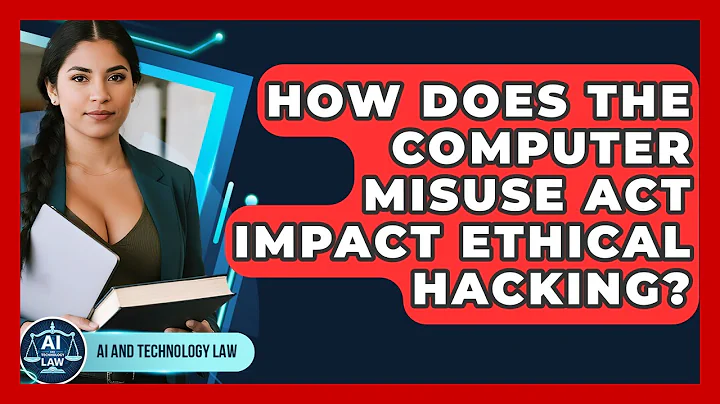 How Does The Computer Misuse Act Impact Ethical Hacking? - AI and Technology Law