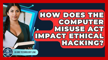 How Does The Computer Misuse Act Impact Ethical Hacking? - AI and Technology Law