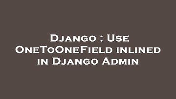 Django : Use OneToOneField inlined in Django Admin