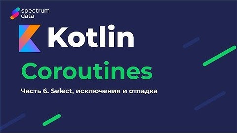 Kotlin : Must Have / Корутины (Coroutines). Часть 6. Select, исключения, отладка