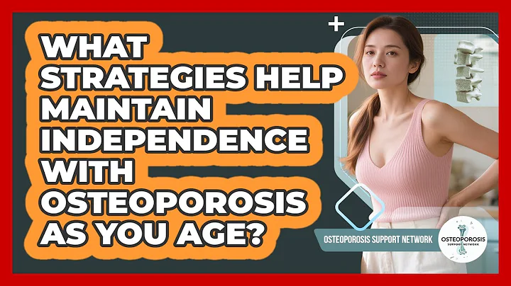 What Strategies Help Maintain Independence With Osteoporosis As You Age?