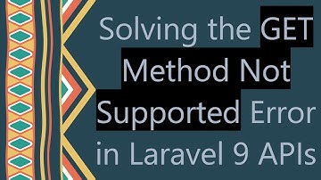 Solving the GET Method Not Supported Error in Laravel 9 APIs