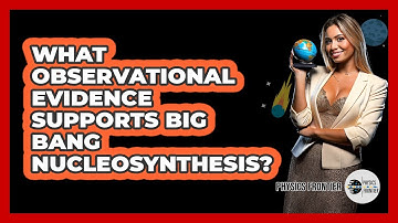 What Observational Evidence Supports Big Bang Nucleosynthesis? - Physics Frontier