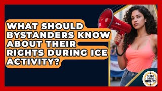 What Should Bystanders Know About Their Rights During ICE Activity? | Guide To Your Rights News