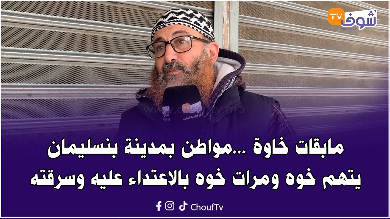 مابقات خاوة ...مواطن بمدينة بنسليمان يتهم خوه ومرات خوه بالاعتداء عليه وسرقته