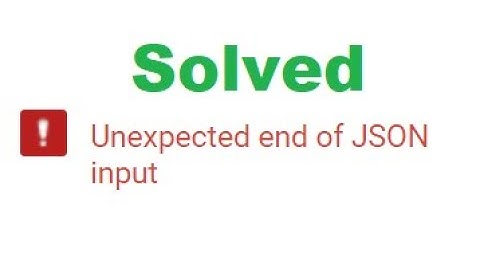 Unexpected end of JSON input solution 2019