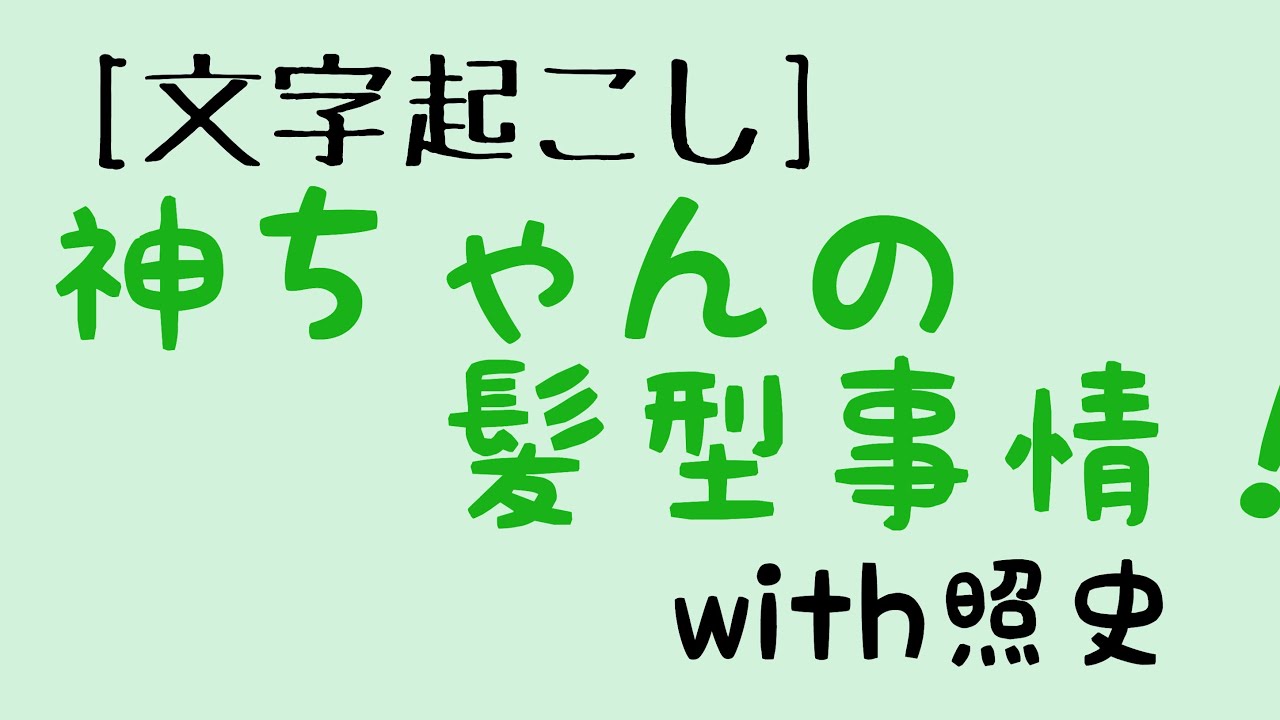 [文字起こし]神ちゃんの髪型事情