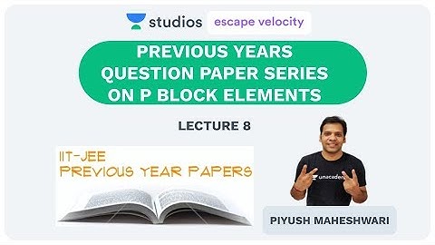 L8: Previous Years Question Paper Series on P Block Elements Part - 2 | JEE Mains and Advanced
