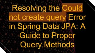 Resolving the Could not create query Error in Spring Data JPA: A Guide to Proper Query Methods