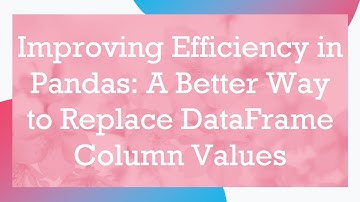 Improving Efficiency in Pandas: A Better Way to Replace DataFrame Column Values