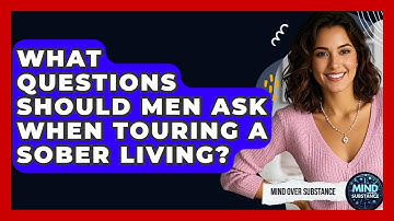 What Questions Should Men Ask When Touring A Sober Living? - Mind Over Substance