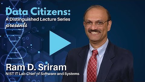 Data Citizens A Distinguished Lecture Series presents Ram D. Sriram