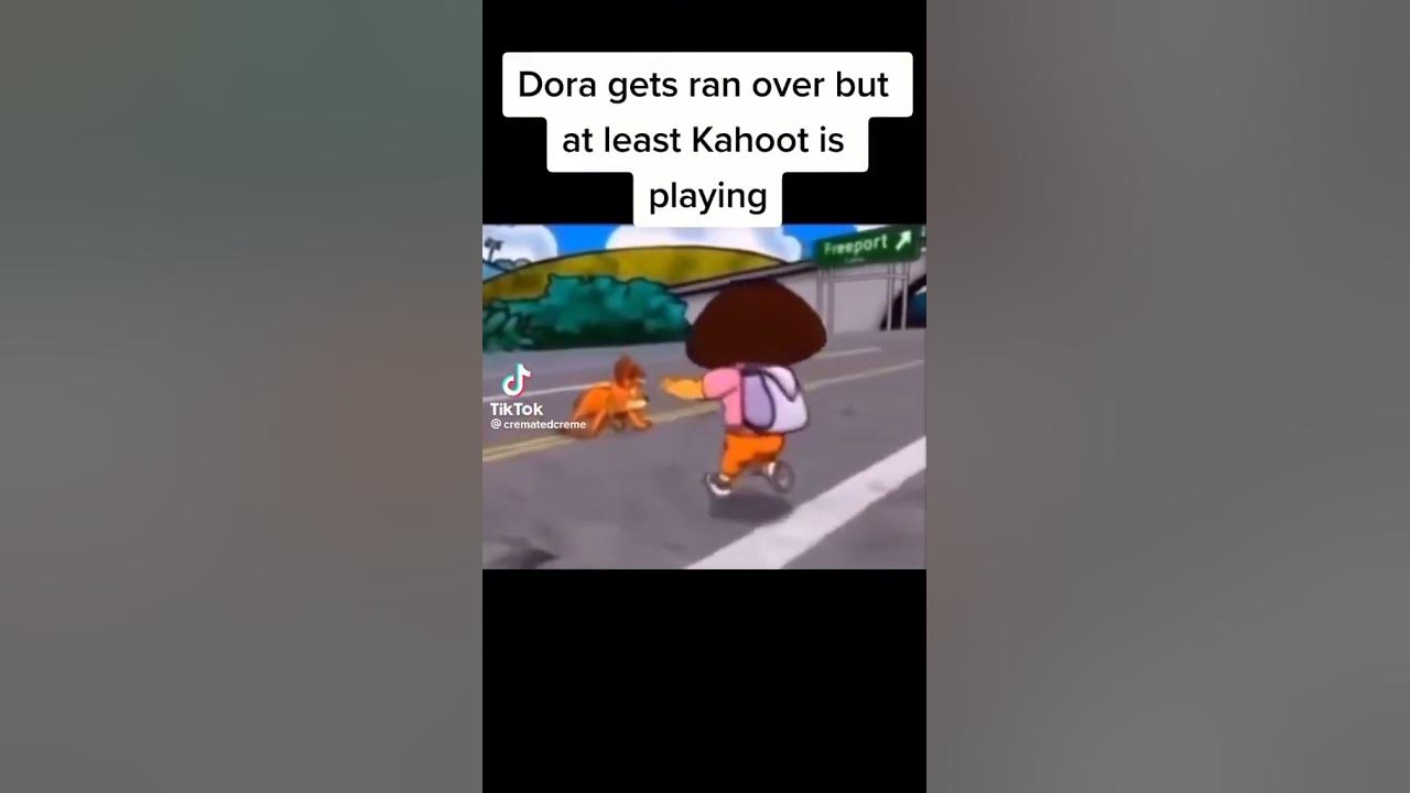 Dora getting ran over but it’s the kahoot song.