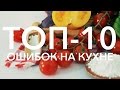 ТОП-10 ошибок на кухне [Рецепты Bon Appetit]