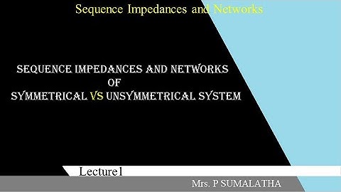 SEQUENCE IMPEDANCES OF SYMMETRICAL versus UNSYMMETRICAL SYSTEM