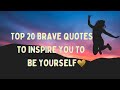 TOP 20 BRAVE QUOTES TO INSPIRE YOU TO BE YOURSELF ! --MORNING INSPIRATION