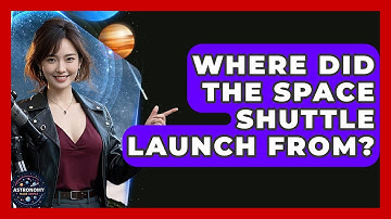 Where Did The Space Shuttle Launch From? - Astronomy Made Simple