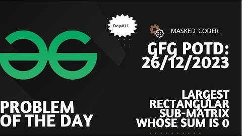 #11 | Largest rectangular sub-matrix whose sum is 0 | GFG POTD | 26-12-2023 | GFG Problem Of The Day