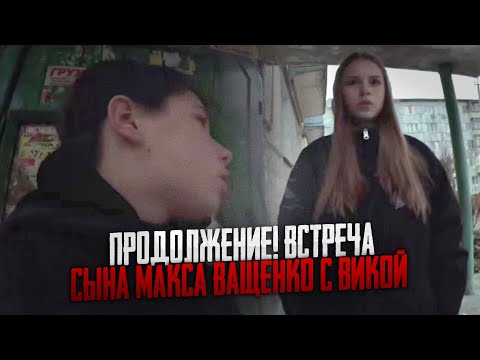 ПРОДОЛЖЕНИЕ! ВСТРЕЧА СЫНА МАКСА ВАЩЕНКО С ВИКОЙ! ОНИ БОЛЬШЕ НЕ ВМЕСТЕ - ПРОСТО ДРУЗЬЯ