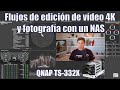 Flujos de edición de vídeo 4K y fotografía con un NAS. Test rendimiento QNAP TS-332X