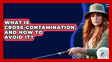 What Is Cross-contamination, And How To Avoid It? - Chasing Big Fish