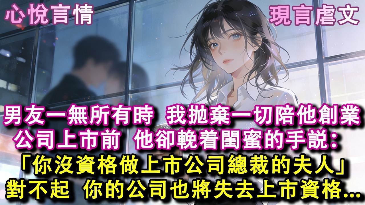 男友一無所有時，我拋棄一切陪他創業。公司上市前夕，他卻輓着閨蜜的手對我説：「你沒資格做上市公司總裁的夫人。」對不起打擾了。那麽你的公司，現在也失去「上市資格」了。#小說 #故事 #言情