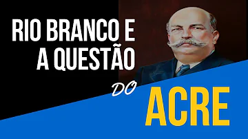 O que foi e como foi resolvida a questão do Acre?