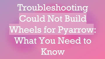 Troubleshooting Could Not Build Wheels for Pyarrow: What You Need to Know