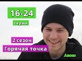 ГОРЯЧАЯ ТОЧКА 2 сезон сериал содержание с 16 по 24 серию. Анонс и содержание серий