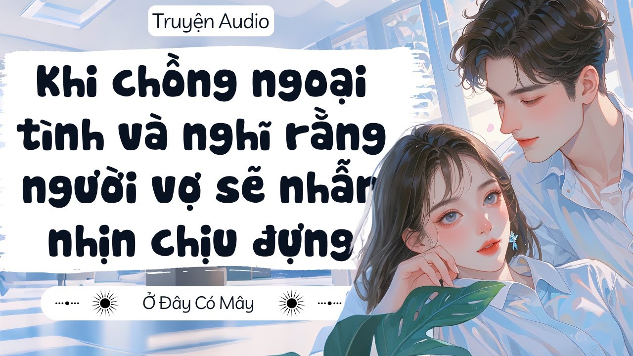 [ Truyện Audio ] Khi chồng ngoại tình và nghĩ rằng người vợ sẽ nhẫn nhịn chịu đựng  | Ở Đây Có Mây