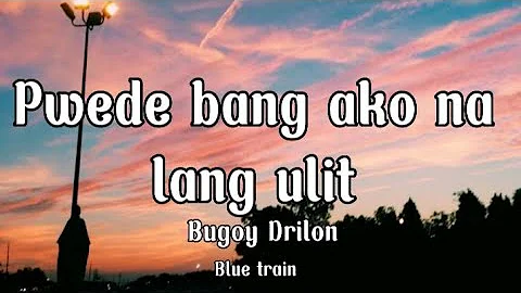 Pwede bang ako na lang ulit - Bugoy Drilon (lyrics)
