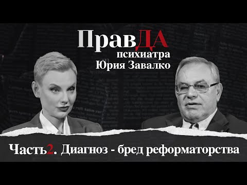 ПравДа психиатра Юрия Завалко. Часть 2. Диагноз - бред реформаторства