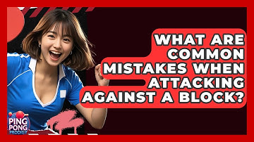 What Are Common Mistakes When Attacking Against A Block? - Ping Pong Prodigy