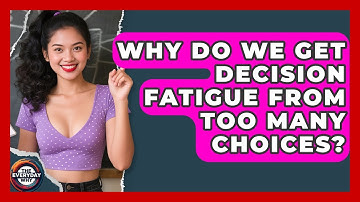 Why Do We Get Decision Fatigue From Too Many Choices? - The Everyday Why