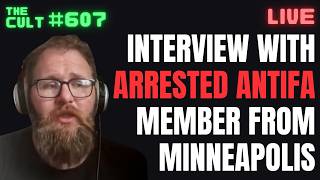 THE CULT #607: Interview with Arrested ANTIFA Member From Minneapolis
