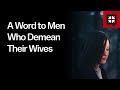 A Word to Men Who Demean Their Wives