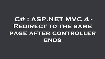 C# : ASP.NET MVC 4 - Redirect to the same page after controller ends