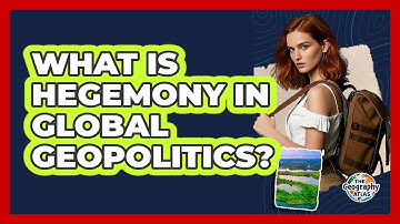 What Is Hegemony In Global Geopolitics? - The Geography Atlas