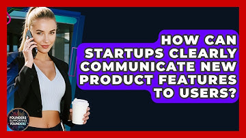 How Can Startups Clearly Communicate New Product Features To Users? - Founders Supporting Founders