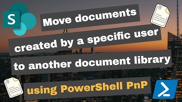 Move documents created by a specific user in SharePoint Online using PowerShell PnP