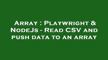 Array : Playwright & NodeJs - Read CSV and push data to an array