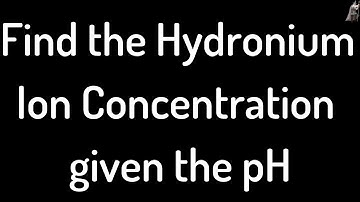 Find the Hydronium Ion Concentration given the pH